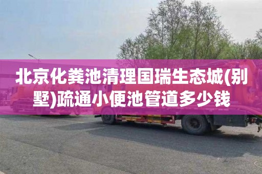 北京化粪池清理国瑞生态城(别墅)疏通小便池管道多少钱