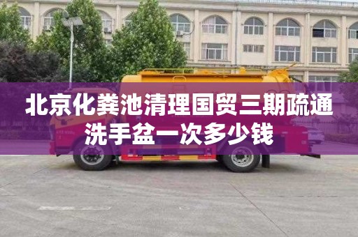 北京化粪池清理国贸三期疏通洗手盆一次多少钱