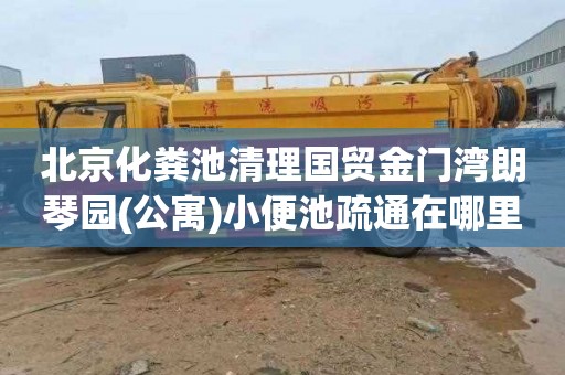 北京化粪池清理国贸金门湾朗琴园(公寓)小便池疏通在哪里找