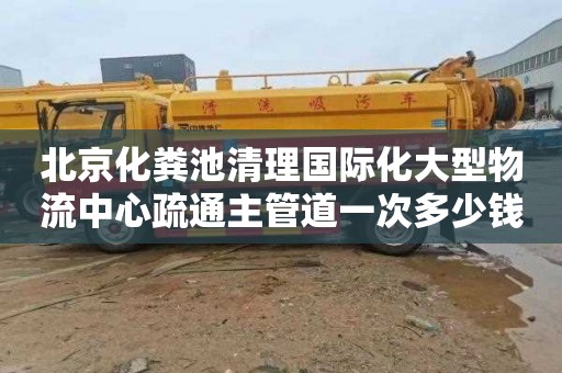 北京化粪池清理国际化大型物流中心疏通主管道一次多少钱
