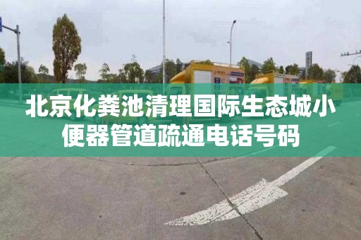 北京化粪池清理国际生态城小便器管道疏通电话号码