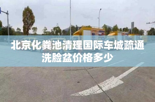 北京化粪池清理国际车城疏通洗脸盆价格多少