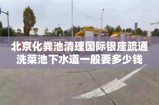 北京化粪池清理国际银座疏通洗菜池下水道一般要多少钱