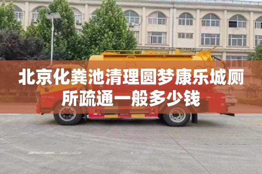 北京化粪池清理圆梦康乐城厕所疏通一般多少钱