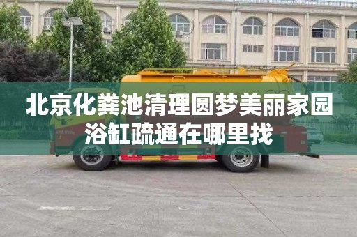 北京化粪池清理圆梦美丽家园浴缸疏通在哪里找