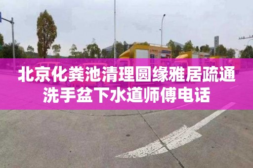 北京化粪池清理圆缘雅居疏通洗手盆下水道师傅电话
