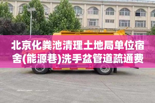 北京化粪池清理土地局单位宿舍(能源巷)洗手盆管道疏通费用