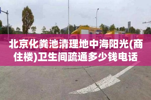 北京化粪池清理地中海阳光(商住楼)卫生间疏通多少钱电话