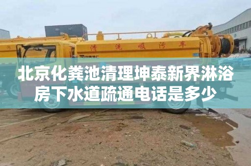 北京化粪池清理坤泰新界淋浴房下水道疏通电话是多少