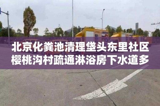 北京化粪池清理垡头东里社区樱桃沟村疏通淋浴房下水道多少钱电话