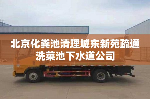 北京化粪池清理城东新苑疏通洗菜池下水道公司