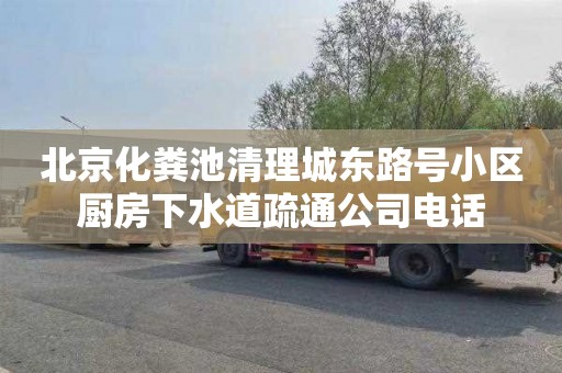 北京化粪池清理城东路号小区厨房下水道疏通公司电话