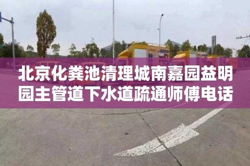 北京化粪池清理城南嘉园益明园主管道下水道疏通师傅电话