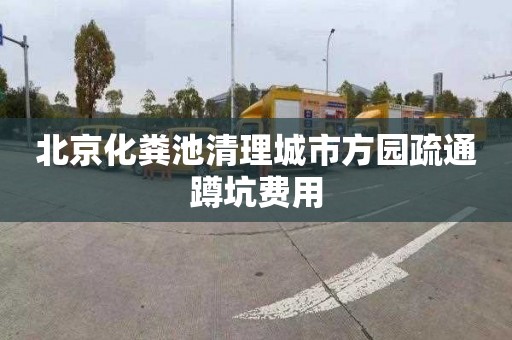 北京化粪池清理城市方园疏通蹲坑费用