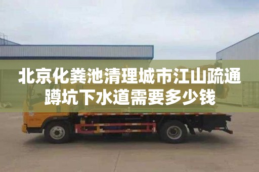 北京化粪池清理城市江山疏通蹲坑下水道需要多少钱