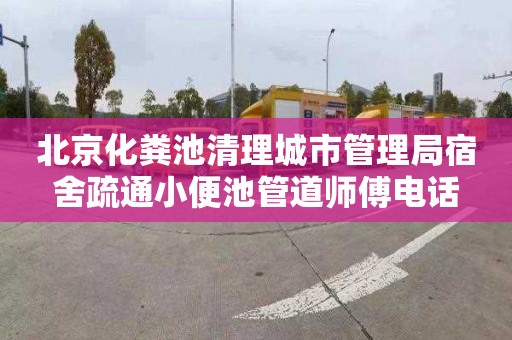 北京化粪池清理城市管理局宿舍疏通小便池管道师傅电话