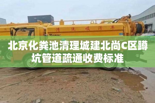 北京化粪池清理城建北尚C区蹲坑管道疏通收费标准
