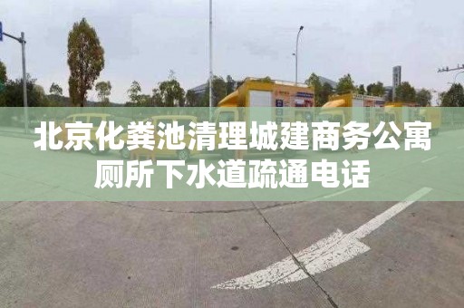北京化粪池清理城建商务公寓厕所下水道疏通电话