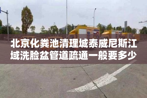 北京化粪池清理城泰威尼斯江域洗脸盆管道疏通一般要多少钱
