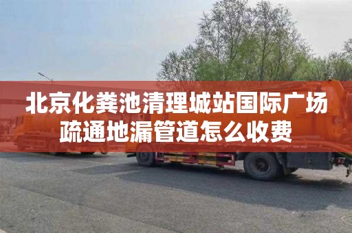 北京化粪池清理城站国际广场疏通地漏管道怎么收费