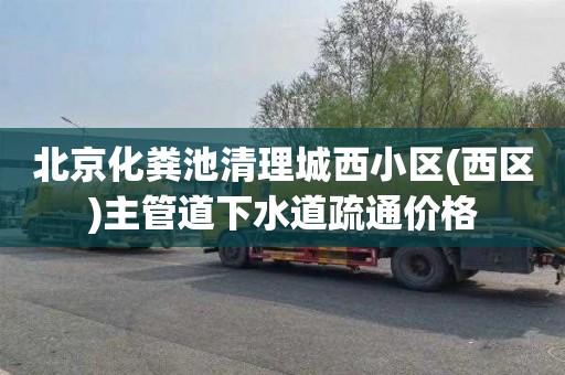 北京化粪池清理城西小区(西区)主管道下水道疏通价格