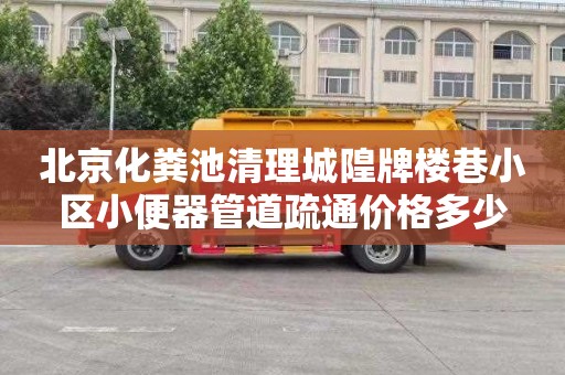 北京化粪池清理城隍牌楼巷小区小便器管道疏通价格多少