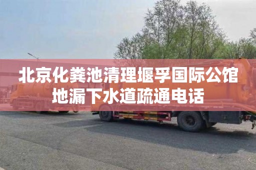 北京化粪池清理堰孚国际公馆地漏下水道疏通电话