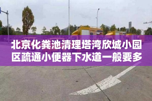 北京化粪池清理塔湾欣城小园区疏通小便器下水道一般要多少钱