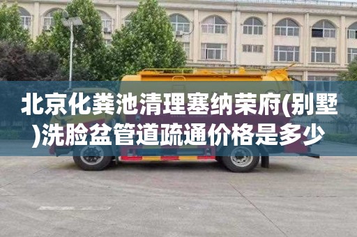 北京化粪池清理塞纳荣府(别墅)洗脸盆管道疏通价格是多少