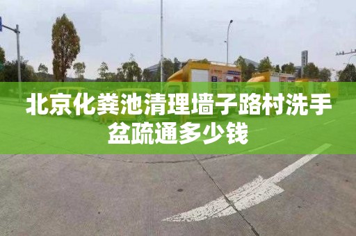 北京化粪池清理墙子路村洗手盆疏通多少钱