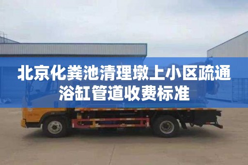 北京化粪池清理墩上小区疏通浴缸管道收费标准