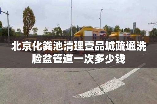 北京化粪池清理壹品城疏通洗脸盆管道一次多少钱