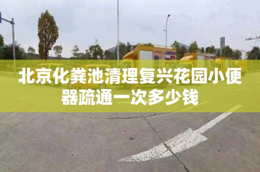北京化粪池清理复兴花园小便器疏通一次多少钱