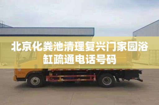 北京化粪池清理复兴门家园浴缸疏通电话号码