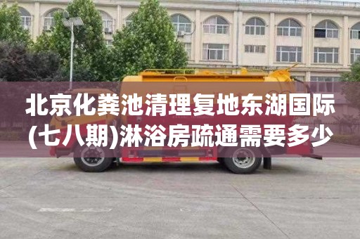 北京化粪池清理复地东湖国际(七八期)淋浴房疏通需要多少钱