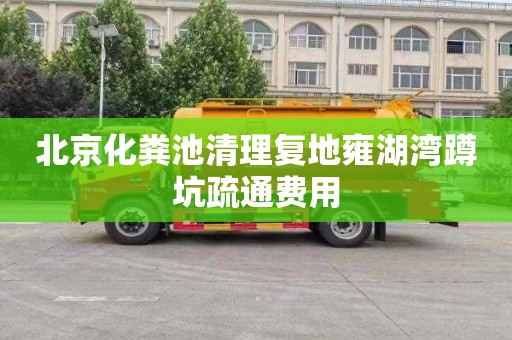 北京化粪池清理复地雍湖湾蹲坑疏通费用