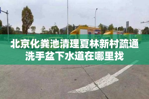 北京化粪池清理夏林新村疏通洗手盆下水道在哪里找