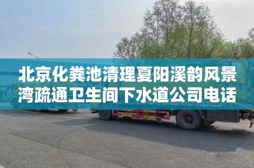 北京化粪池清理夏阳溪韵风景湾疏通卫生间下水道公司电话