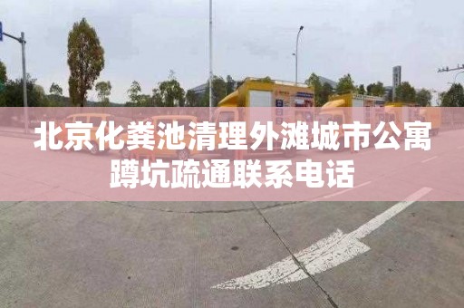 北京化粪池清理外滩城市公寓蹲坑疏通联系电话