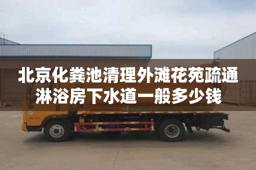北京化粪池清理外滩花苑疏通淋浴房下水道一般多少钱