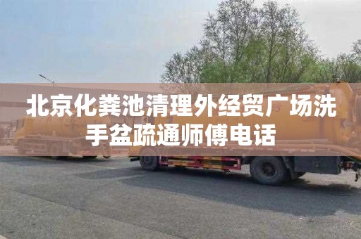 北京化粪池清理外经贸广场洗手盆疏通师傅电话
