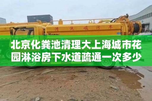 北京化粪池清理大上海城市花园淋浴房下水道疏通一次多少钱