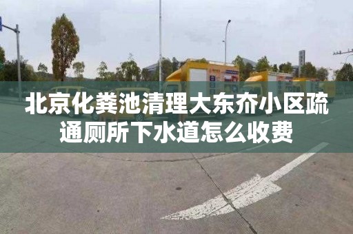北京化粪池清理大东夼小区疏通厕所下水道怎么收费