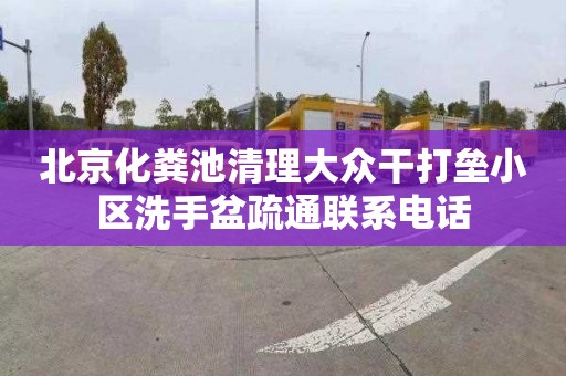北京化粪池清理大众干打垒小区洗手盆疏通联系电话