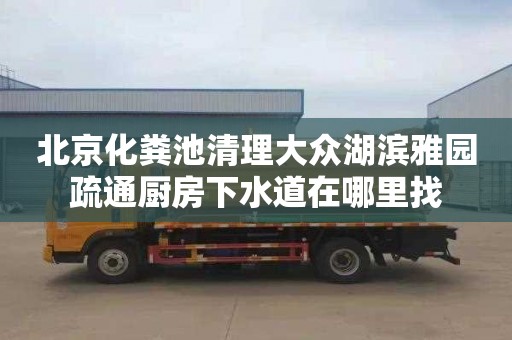 北京化粪池清理大众湖滨雅园疏通厨房下水道在哪里找