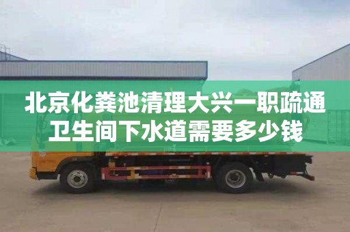 北京化粪池清理大兴一职疏通卫生间下水道需要多少钱