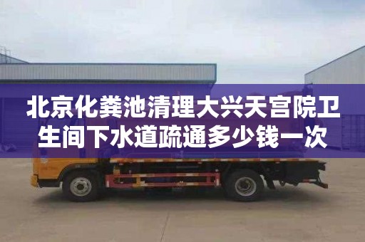 北京化粪池清理大兴天宫院卫生间下水道疏通多少钱一次
