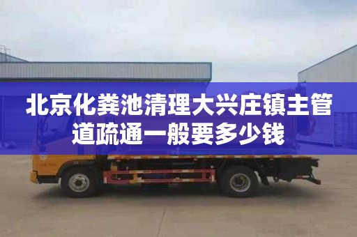 北京化粪池清理大兴庄镇主管道疏通一般要多少钱