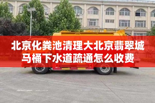 北京化粪池清理大北京翡翠城马桶下水道疏通怎么收费