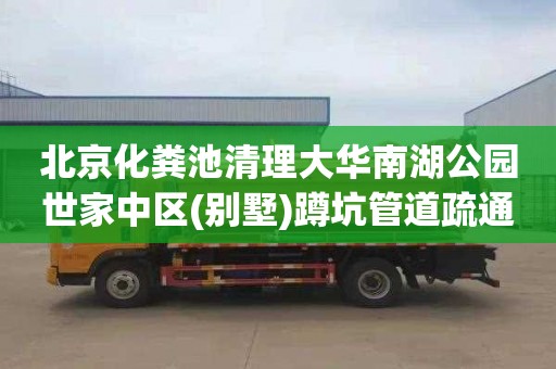 北京化粪池清理大华南湖公园世家中区(别墅)蹲坑管道疏通公司电话